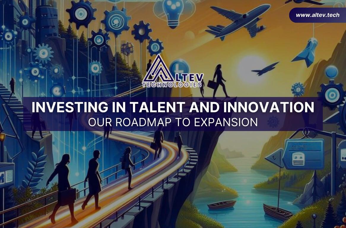 Investing in Talent and Innovation: Our Roadmap to Expansion at ALTEV